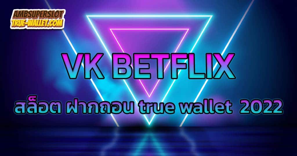 VK-BETFLIX-สล็อต-ฝากถอน-true-wallet--2022