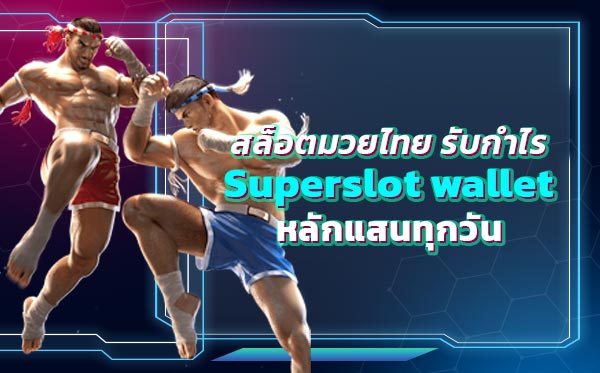 สล็อตมวยไทย รับกำไร Superslot wallet หลักแสนทุกวัน