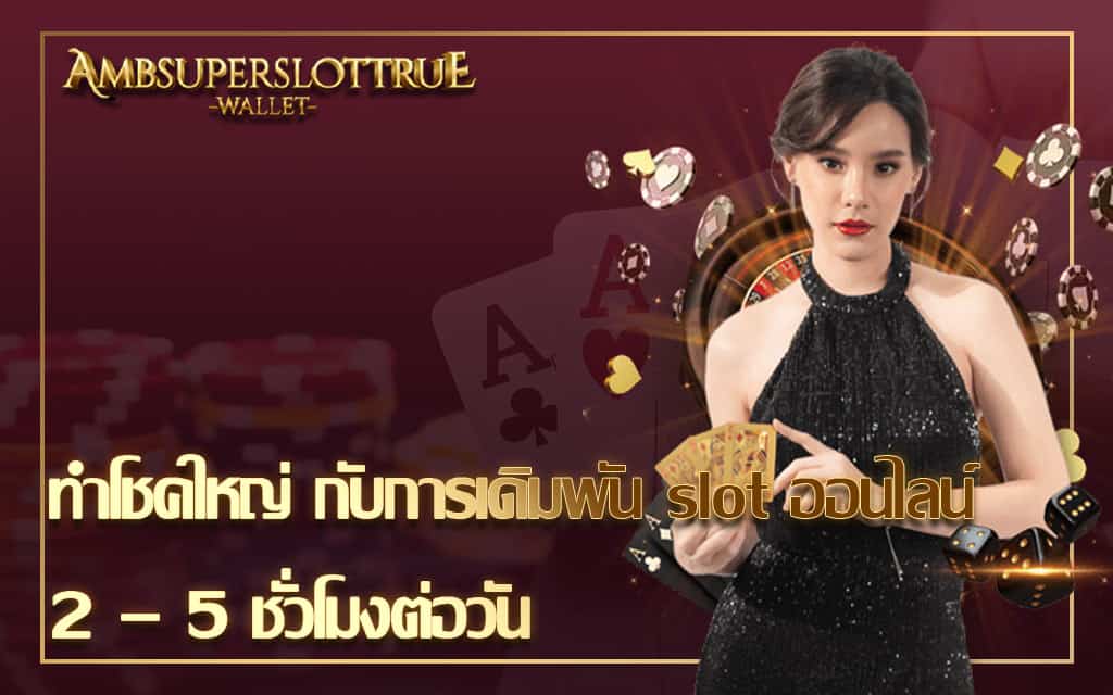 ทำโชคใหญ่ กับการเดิมพัน slot ออนไลน์ 2 – 5 ชั่วโมงต่อวัน